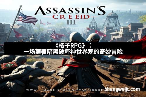 《格子RPG》：一场颠覆暗黑破坏神世界观的奇妙冒险