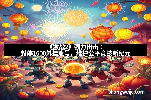 《激战2》强力出击：封停1600外挂账号，维护公平竞技新纪元